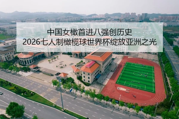 中国女橄首进八强创历史 2026七人制橄榄球世界杯绽放亚洲之光